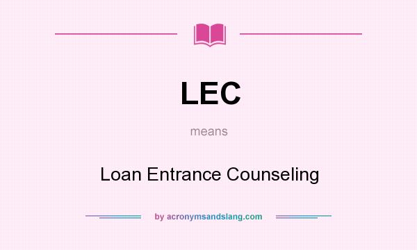 What does LEC mean? It stands for Loan Entrance Counseling
