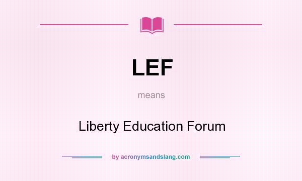 What does LEF mean? It stands for Liberty Education Forum
