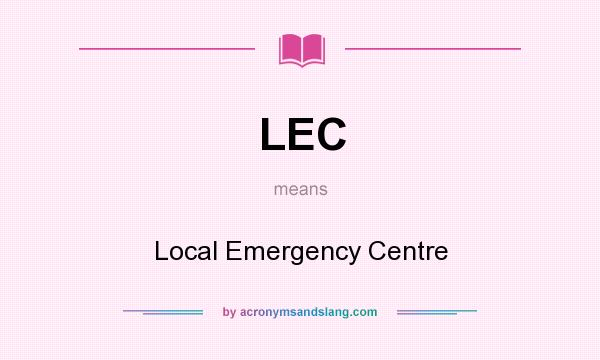 What does LEC mean? It stands for Local Emergency Centre