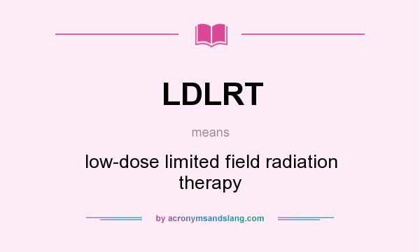 What does LDLRT mean? It stands for low-dose limited field radiation therapy