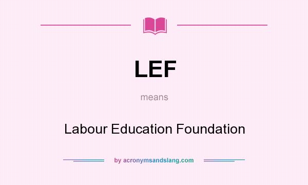 What does LEF mean? It stands for Labour Education Foundation