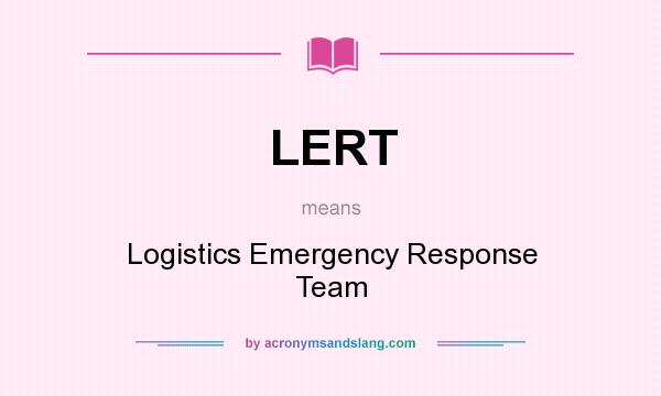 What does LERT mean? It stands for Logistics Emergency Response Team