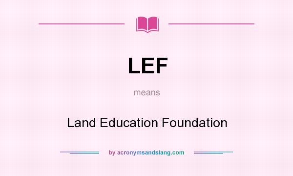 What does LEF mean? It stands for Land Education Foundation