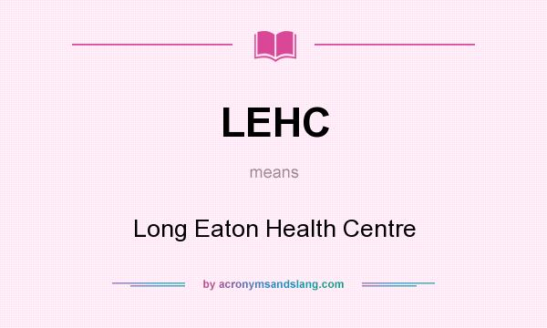 What does LEHC mean? It stands for Long Eaton Health Centre