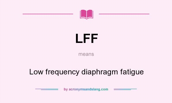 What does LFF mean? It stands for Low frequency diaphragm fatigue