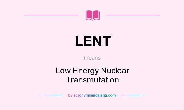 What does LENT mean? It stands for Low Energy Nuclear Transmutation