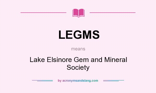 What does LEGMS mean? It stands for Lake Elsinore Gem and Mineral Society