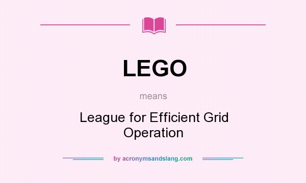 What does LEGO mean? It stands for League for Efficient Grid Operation