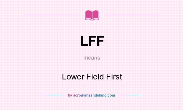 What does LFF mean? It stands for Lower Field First