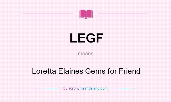 What does LEGF mean? It stands for Loretta Elaines Gems for Friend