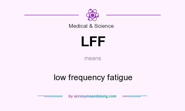 What does LFF mean? It stands for low frequency fatigue