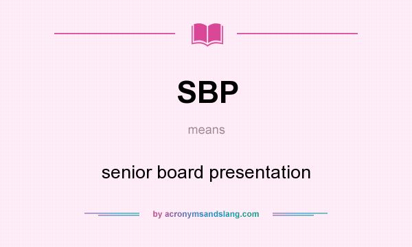 What does SBP mean? It stands for senior board presentation