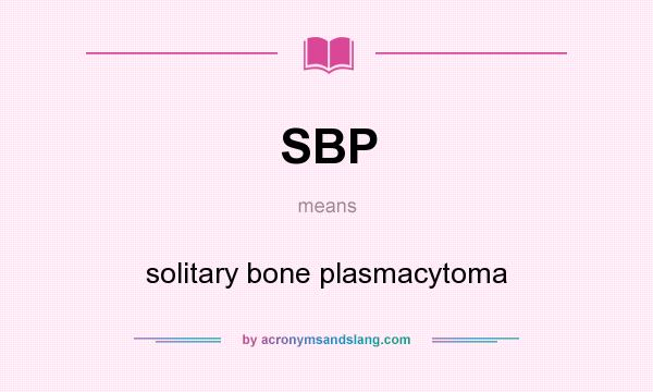 What does SBP mean? It stands for solitary bone plasmacytoma