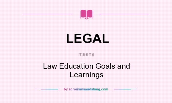 What does LEGAL mean? It stands for Law Education Goals and Learnings