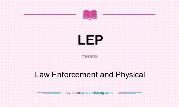 What does LEP mean? It stands for Law Enforcement and Physical