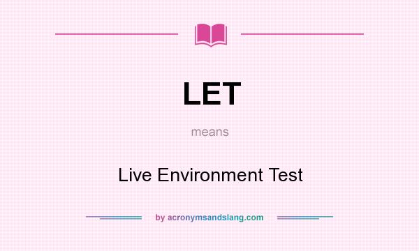 What does LET mean? It stands for Live Environment Test