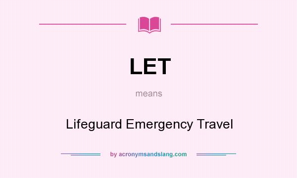 What does LET mean? It stands for Lifeguard Emergency Travel