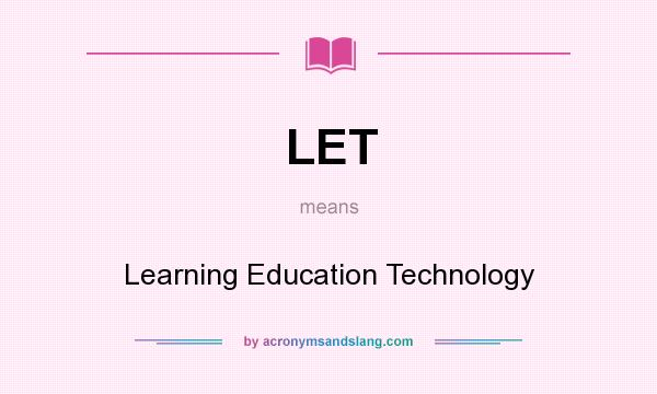 What does LET mean? It stands for Learning Education Technology