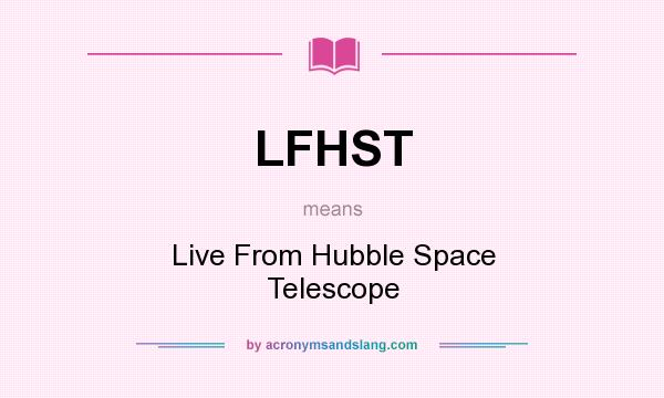 What does LFHST mean? It stands for Live From Hubble Space Telescope