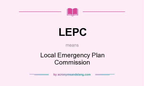 What does LEPC mean? It stands for Local Emergency Plan Commission