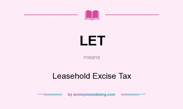 What does LET mean? It stands for Leasehold Excise Tax