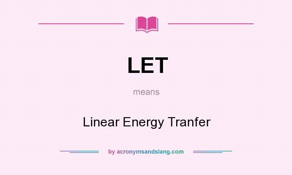 What does LET mean? It stands for Linear Energy Tranfer