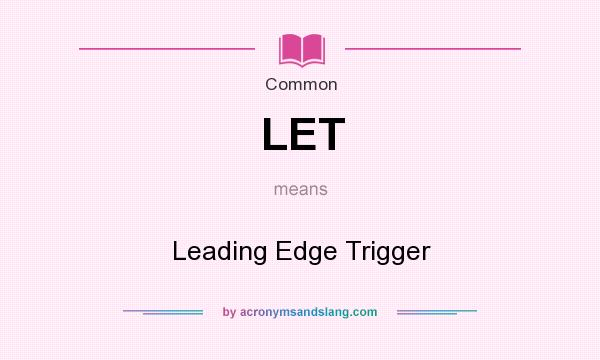 What does LET mean? It stands for Leading Edge Trigger