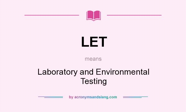 What does LET mean? It stands for Laboratory and Environmental Testing