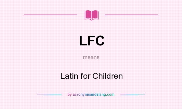 What does LFC mean? It stands for Latin for Children