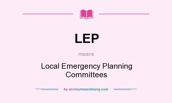 What does LEP mean? It stands for Local Emergency Planning Committees
