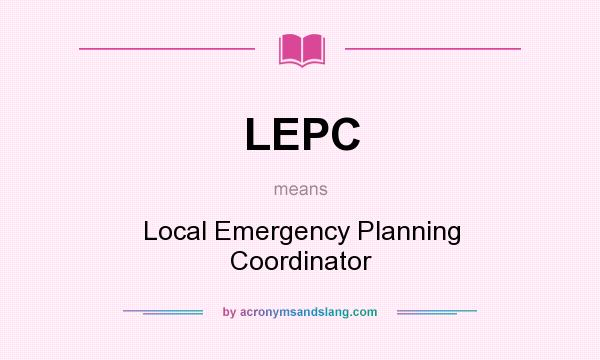 What does LEPC mean? It stands for Local Emergency Planning Coordinator