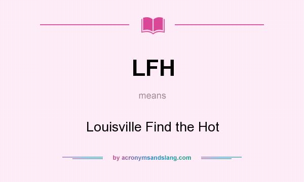 What does LFH mean? It stands for Louisville Find the Hot