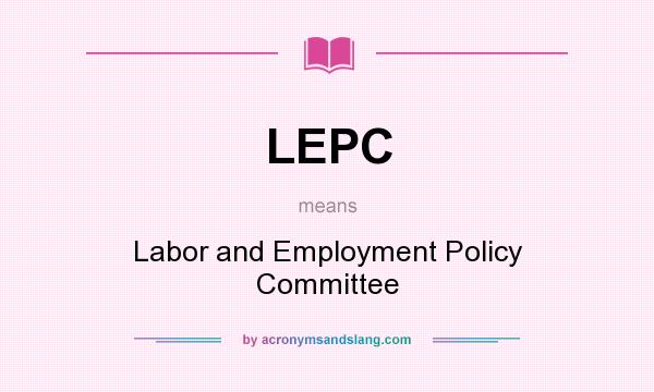 What does LEPC mean? It stands for Labor and Employment Policy Committee