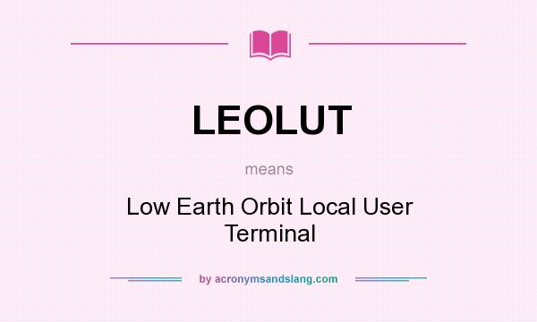 What does LEOLUT mean? It stands for Low Earth Orbit Local User Terminal