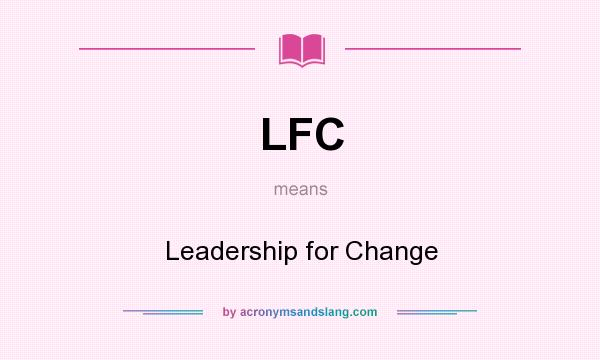 What does LFC mean? It stands for Leadership for Change