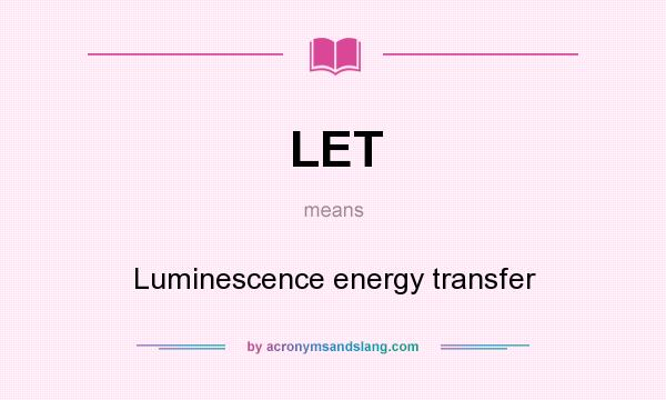 What does LET mean? It stands for Luminescence energy transfer