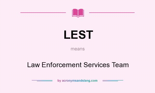 What does LEST mean? It stands for Law Enforcement Services Team