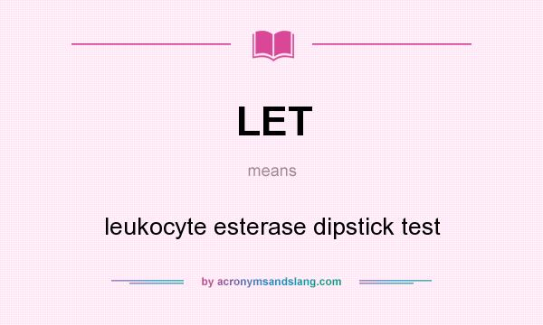 What does LET mean? It stands for leukocyte esterase dipstick test