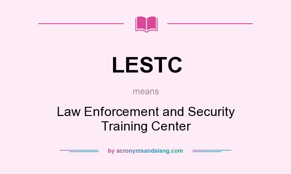 What does LESTC mean? It stands for Law Enforcement and Security Training Center