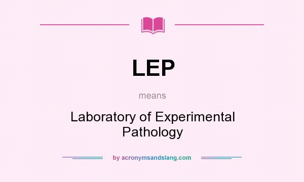 What does LEP mean? It stands for Laboratory of Experimental Pathology