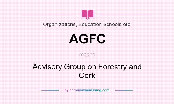 What does AGFC mean? It stands for Advisory Group on Forestry and Cork