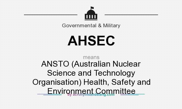 What does AHSEC mean? It stands for ANSTO (Australian Nuclear Science and Technology Organisation) Health, Safety and Environment Committee