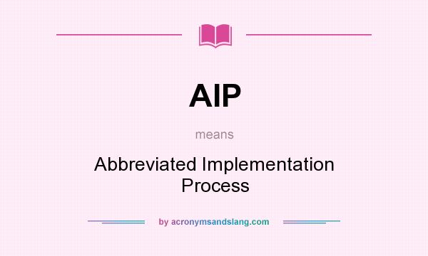 What does AIP mean? It stands for Abbreviated Implementation Process