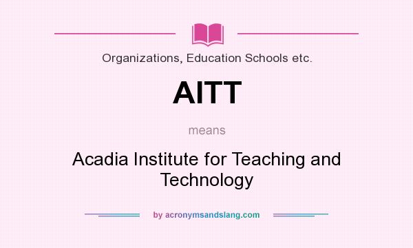 What does AITT mean? It stands for Acadia Institute for Teaching and Technology
