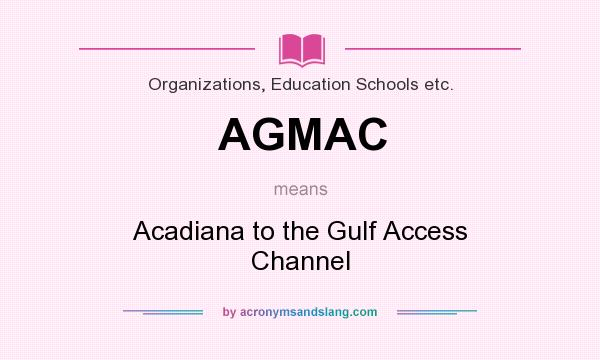 What does AGMAC mean? It stands for Acadiana to the Gulf Access Channel