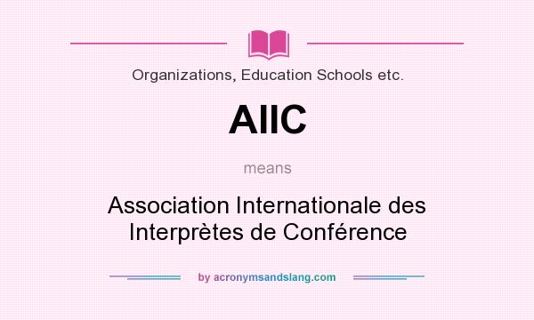 What does AIIC mean? It stands for Association Internationale des Interprètes de Conférence