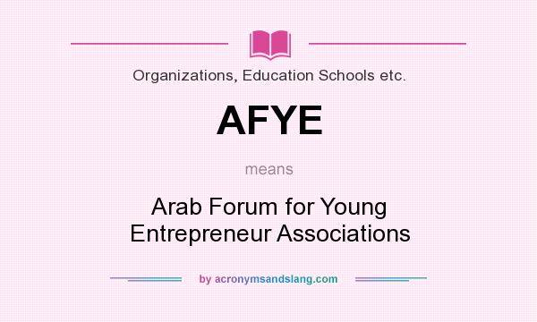 What does AFYE mean? It stands for Arab Forum for Young Entrepreneur Associations