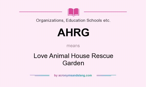 What does AHRG mean? It stands for Love Animal House Rescue Garden