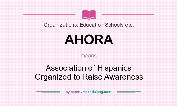 What does AHORA mean? It stands for Association of Hispanics Organized to Raise Awareness