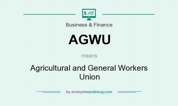 What does AGWU mean? It stands for Agricultural and General Workers Union